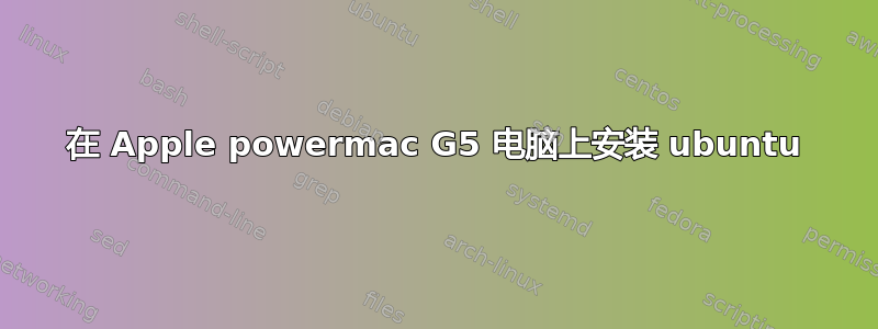 在 Apple powermac G5 电脑上安装 ubuntu