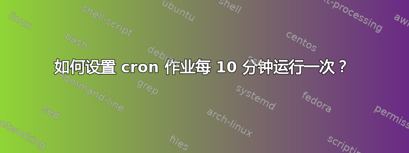 如何设置 cron 作业每 10 分钟运行一次？