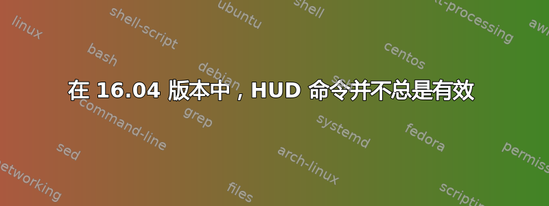 在 16.04 版本中，HUD 命令并不总是有效