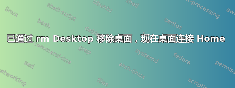 已通过 rm Desktop 移除桌面，现在桌面连接 Home