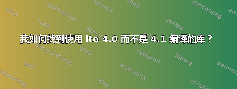 我如何找到使用 lto 4.0 而不是 4.1 编译的库？