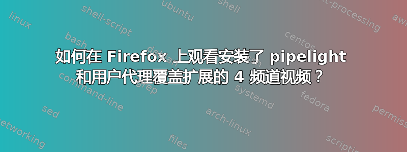 如何在 Firefox 上观看安装了 pipelight 和用户代理覆盖扩展的 4 频道视频？