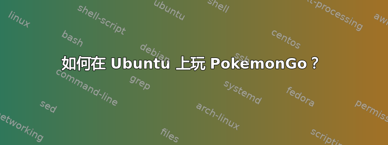 如何在 Ubuntu 上玩 PokemonGo？