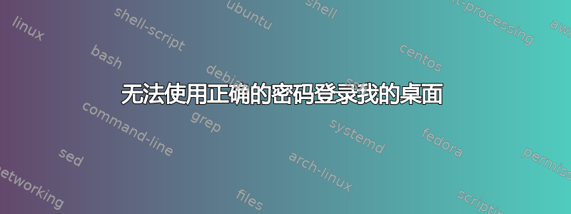 无法使用正确的密码登录我的桌面