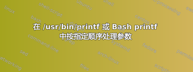 在 /usr/bin/printf 或 Bash printf 中按指定顺序处理参数