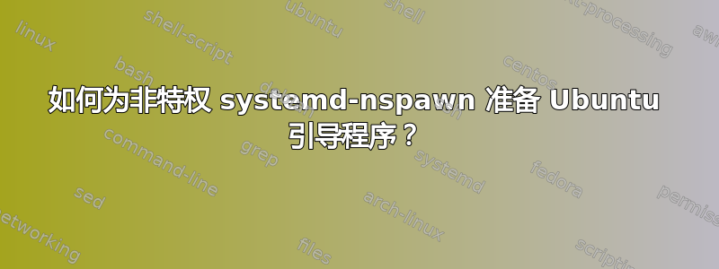 如何为非特权 systemd-nspawn 准备 Ubuntu 引导程序？