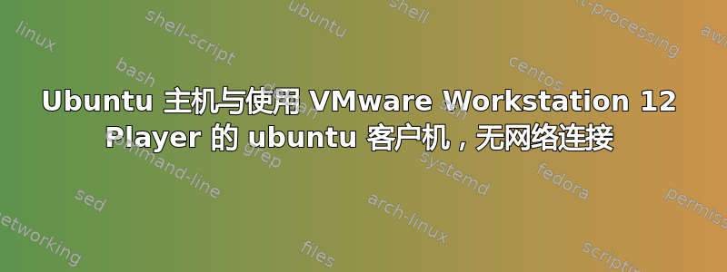 Ubuntu 主机与使用 VMware Workstation 12 Player 的 ubuntu 客户机，无网络连接