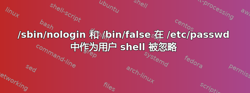 /sbin/nologin 和 /bin/false 在 /etc/passwd 中作为用户 shell 被忽略