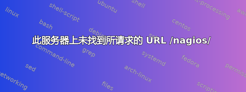 此服务器上未找到所请求的 URL /nagios/