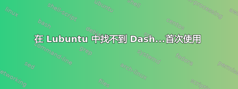 在 Lubuntu 中找不到 Dash...首次使用