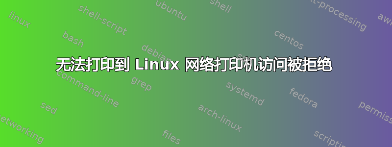 无法打印到 Linux 网络打印机访问被拒绝