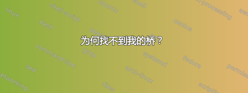 为何找不到我的桥？