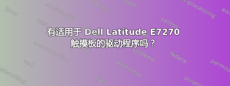 有适用于 Dell Latitude E7270 触摸板的驱动程序吗？