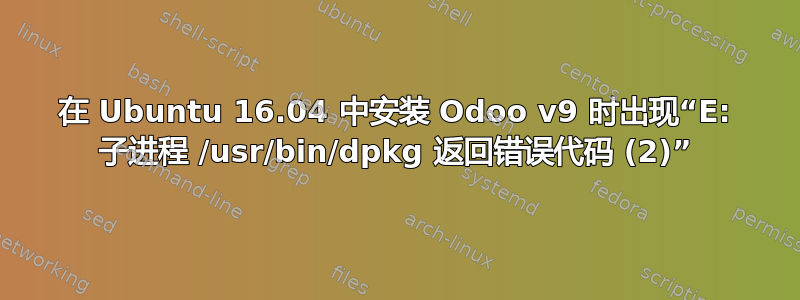 在 Ubuntu 16.04 中安装 Odoo v9 时出现“E: 子进程 /usr/bin/dpkg 返回错误代码 (2)”