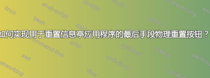 如何实现用于重置信息亭应用程序的最后手段物理重置按钮？