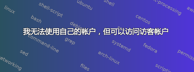 我无法使用自己的帐户，但可以访问访客帐户