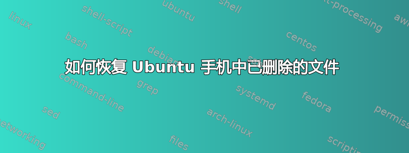 如何恢复 Ubuntu 手机中已删除的文件