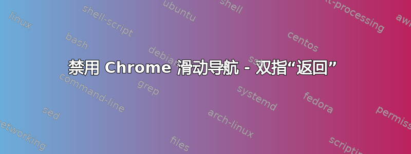 禁用 Chrome 滑动导航 - 双指“返回”