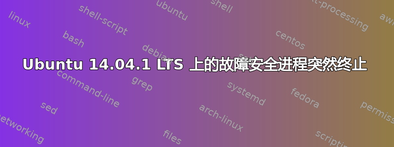 Ubuntu 14.04.1 LTS 上的故障安全进程突然终止