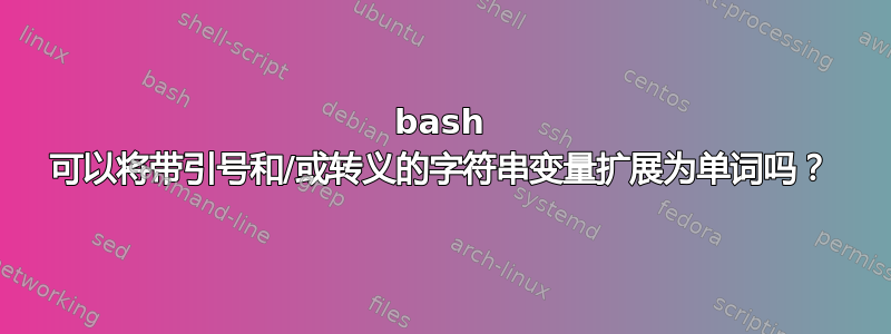 bash 可以将带引号和/或转义的字符串变量扩展为单词吗？