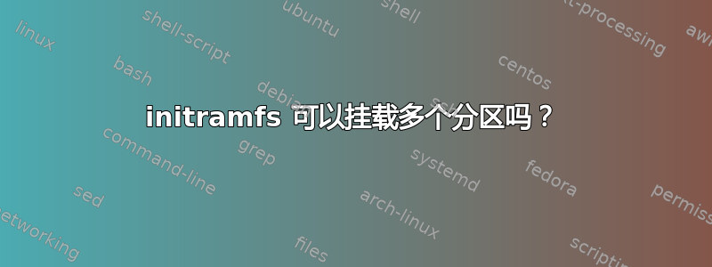 initramfs 可以挂载多个分区吗？