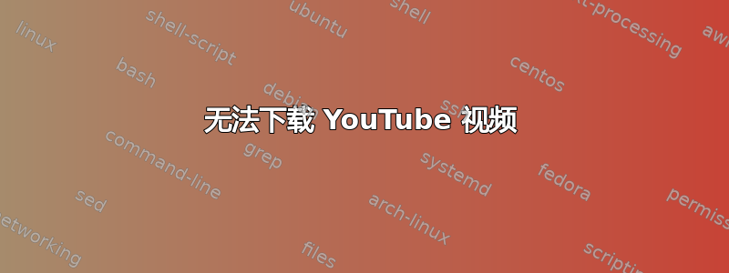 无法下载 YouTube 视频