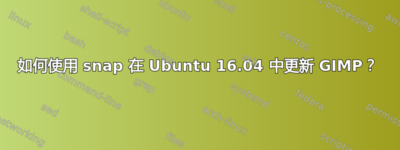 如何使用 snap 在 Ubuntu 16.04 中更新 GIMP？