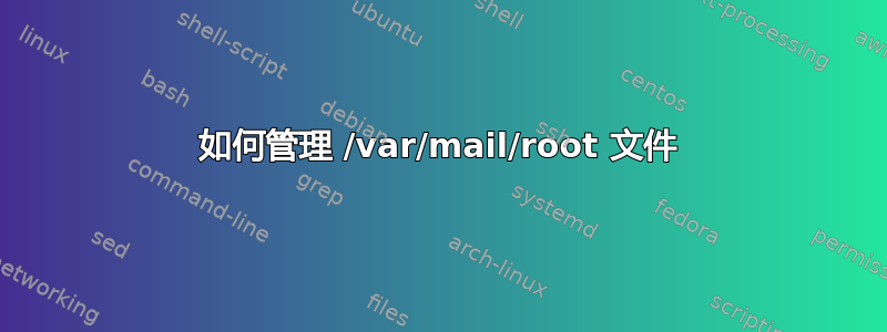 如何管理 /var/mail/root 文件