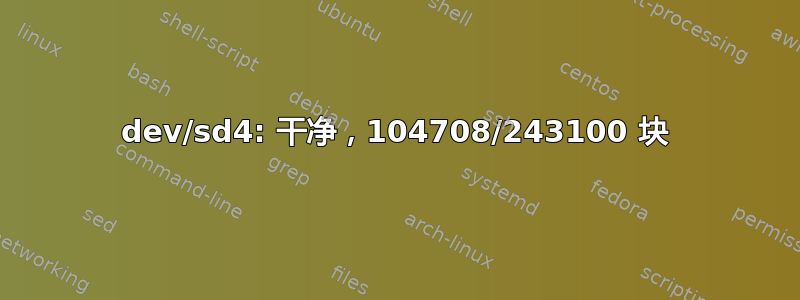 dev/sd4: 干净，104708/243100 块