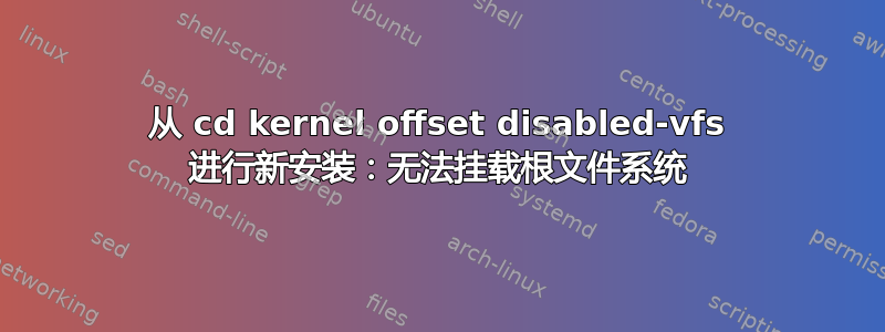 从 cd kernel offset disabled-vfs 进行新安装：无法挂载根文件系统