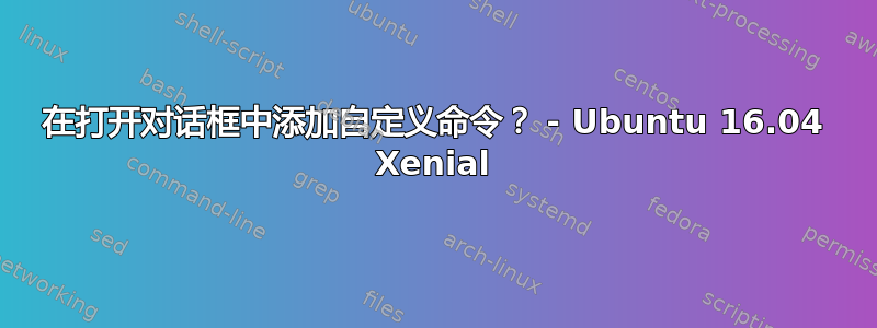 在打开对话框中添加自定义命令？ - Ubuntu 16.04 Xenial