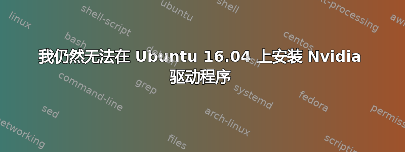 我仍然无法在 Ubuntu 16.04 上安装 Nvidia 驱动程序