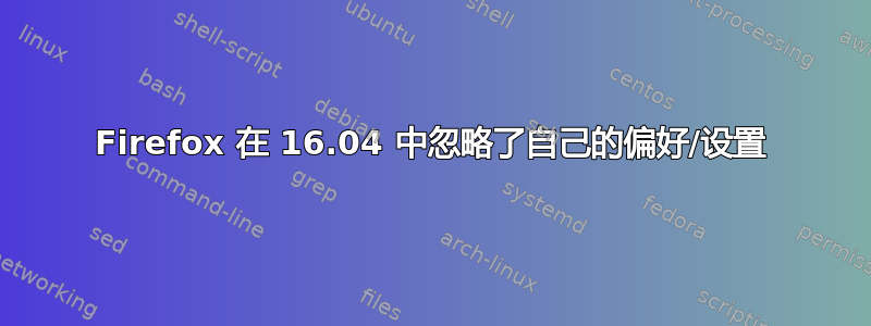 Firefox 在 16.04 中忽略了自己的偏好/设置