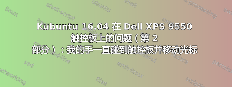 Kubuntu 16.04 在 Dell XPS 9550 触控板上的问题（第 2 部分）：我的手一直碰到触控板并移动光标