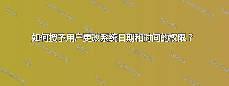 如何授予用户更改系统日期和时间的权限？