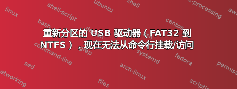 重新分区的 USB 驱动器（FAT32 到 NTFS），现在无法从命令行挂载/访问