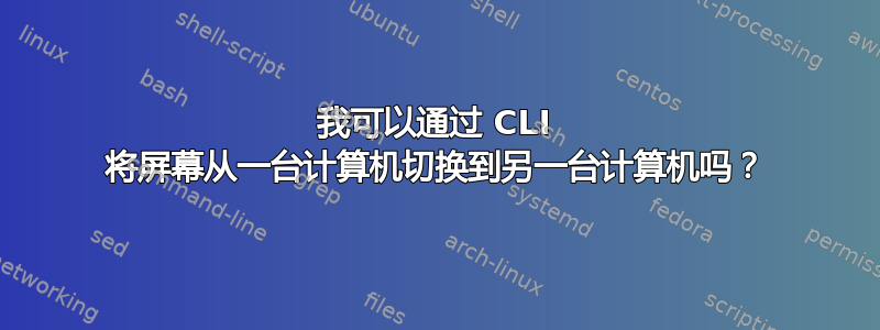 我可以通过 CLI 将屏幕从一台计算机切换到另一台计算机吗？