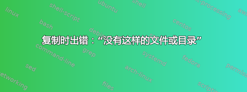 复制时出错：“没有这样的文件或目录”