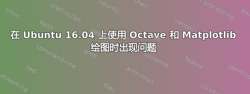 在 Ubuntu 16.04 上使用 Octave 和 Matplotlib 绘图时出现问题