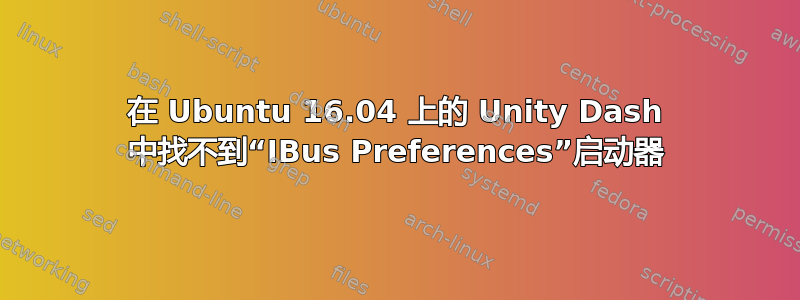 在 Ubuntu 16.04 上的 Unity Dash 中找不到“IBus Preferences”启动器