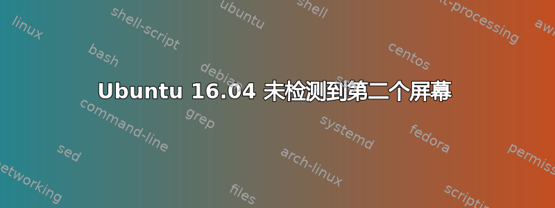 Ubuntu 16.04 未检测到第二个屏幕