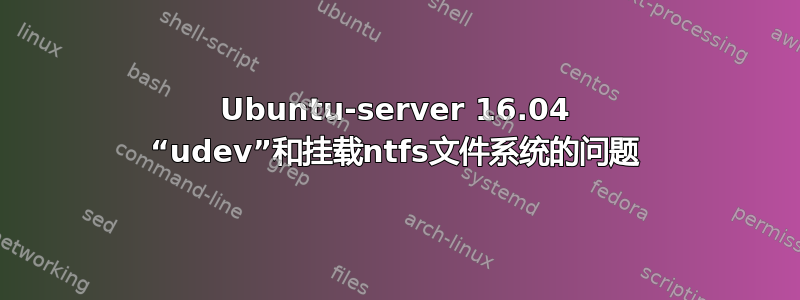 Ubuntu-server 16.04 “udev”和挂载ntfs文件系统的问题