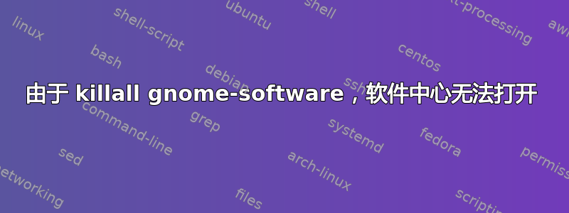 由于 killall gnome-software，软件中心无法打开