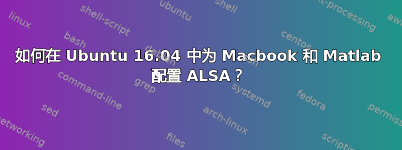 如何在 Ubuntu 16.04 中为 Macbook 和 Matlab 配置 ALSA？