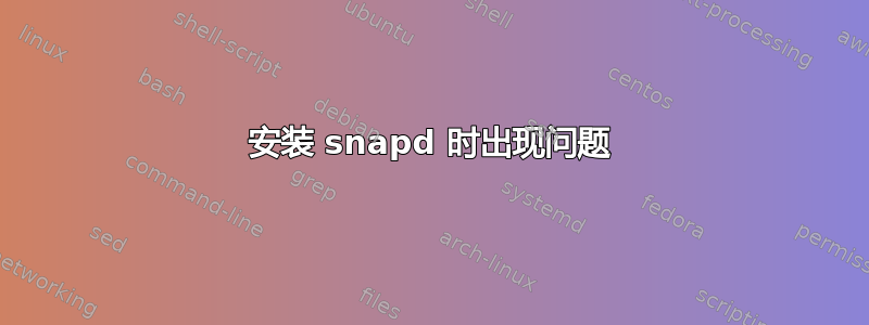 安装 snapd 时出现问题