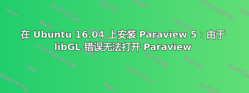 在 Ubuntu 16.04 上安装 Paraview 5：由于 libGL 错误无法打开 Paraview