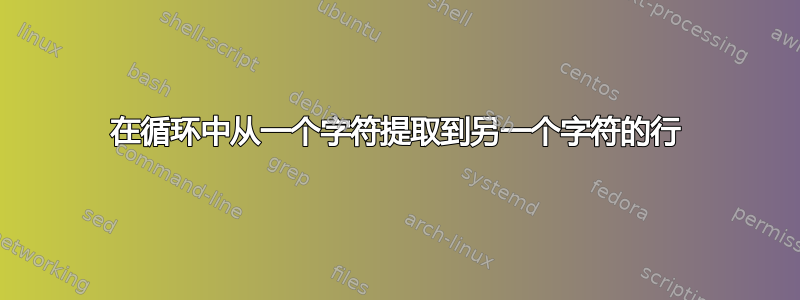 在循环中从一个字符提取到另一个字符的行