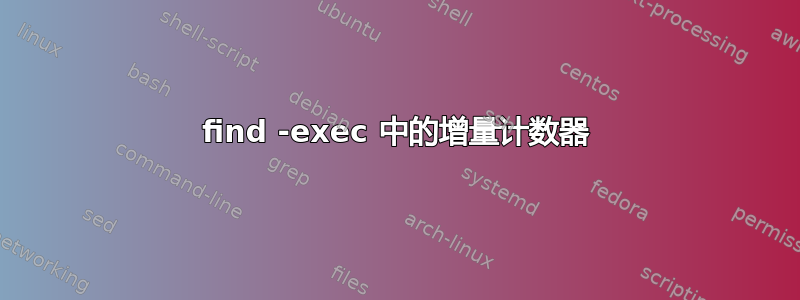 find -exec 中的增量计数器