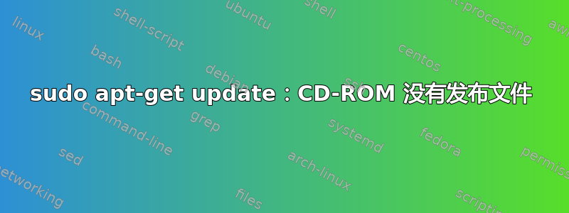 sudo apt-get update：CD-ROM 没有发布文件