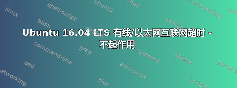 Ubuntu 16.04 LTS 有线/以太网互联网超时 - 不起作用